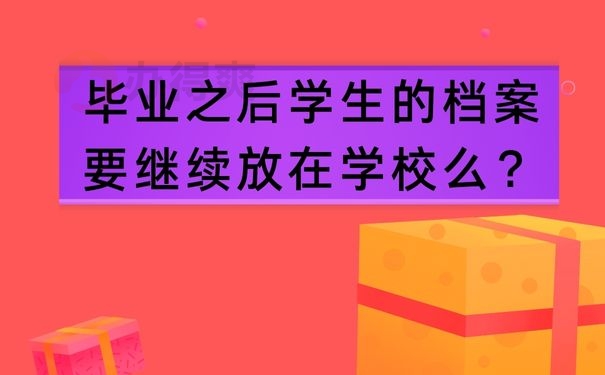 毕业之后学生的档案要继续放在学校么？