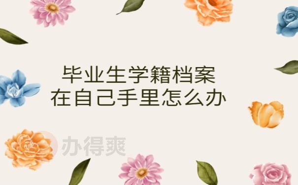 毕业生学籍档案在自己手里怎么办？