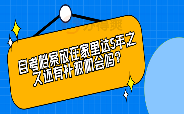 自考档案放在家里达5年之久还有补救机会吗？