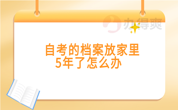 自考的档案放家里5年了怎么办 