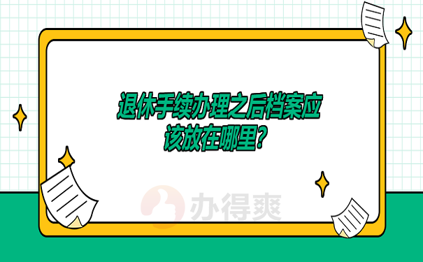 退休手续办理之后档案应该放在哪里？