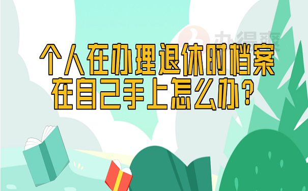 个人在办理退休时档案在自己手上怎么办？