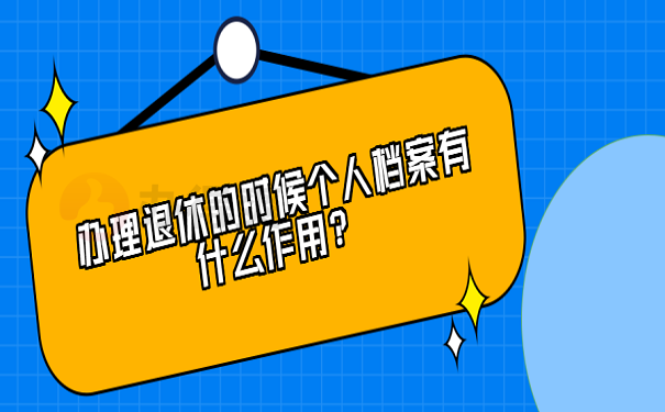 办理退休的时候个人档案有什么作用？