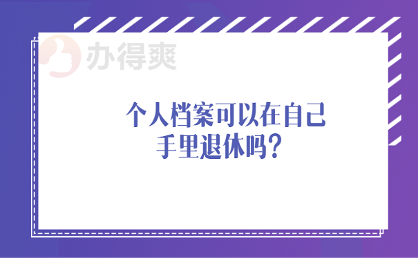 个人档案可以在自己手里退休吗？