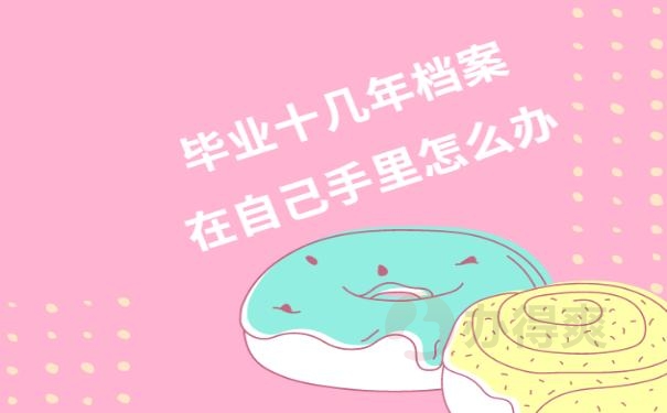 毕业十几年档案在自己手里怎么办？ 
