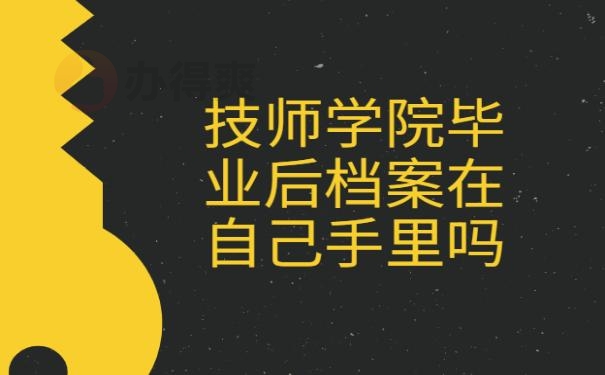 技师学院毕业后档案在自己手里吗？