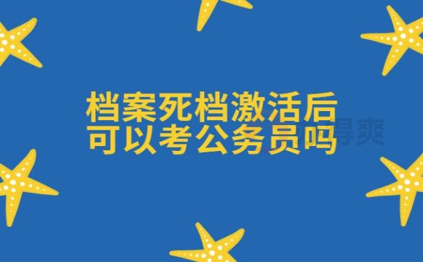 档案死档激活后可以考公务员吗 ？