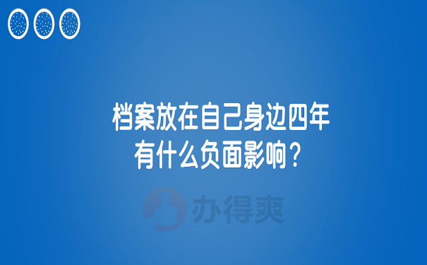 档案放在自己身边四年有什么负面影响？