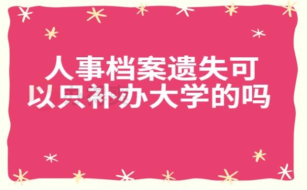 人事档案遗失可以只补办大学的吗