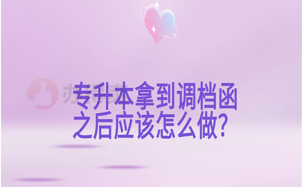 专升本拿到调档函之后应该怎么做？