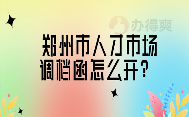 郑州市人才市场调档函怎么开？ 