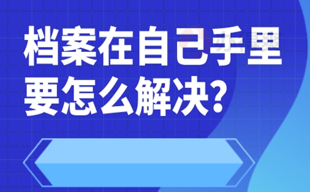 档案放在自己手里之后会有哪些不好后果？