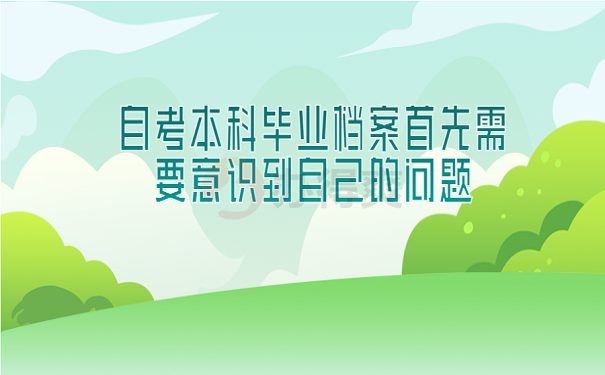 自考本科毕业档案首先需要意识到自己的问题