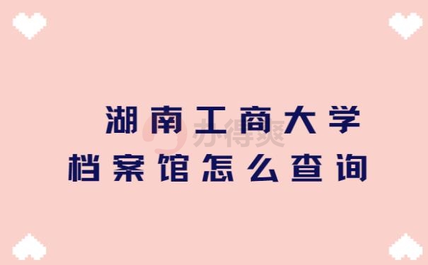 湖南工商大学档案馆怎么查询