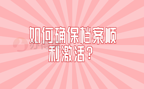 如何确保档案顺利激活？