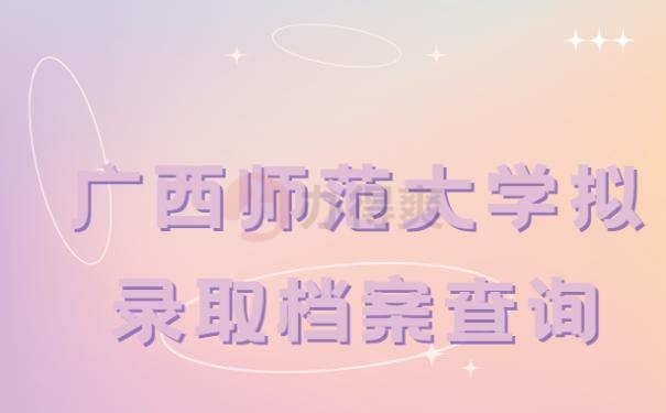 广西师范大学拟录取档案查询