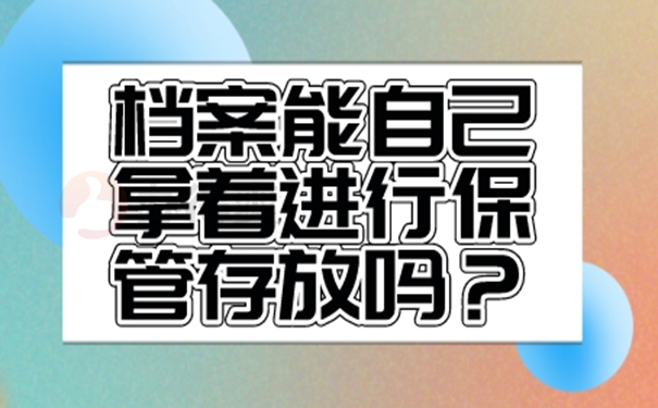 档案能自己拿着进行保管存放吗？