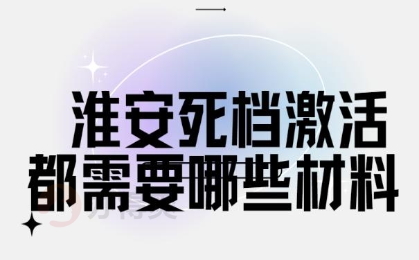  淮安死档激活都需要哪些材料? 