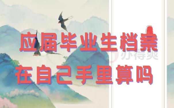 应届毕业生档案在自己手里算吗 ? 