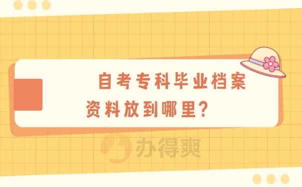 自考专科毕业档案资料放到哪里? 