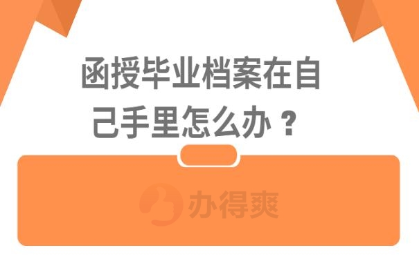 函授毕业档案在自己手里怎么办 ? 