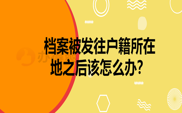 档案被发往户籍所在地之后该怎么办？