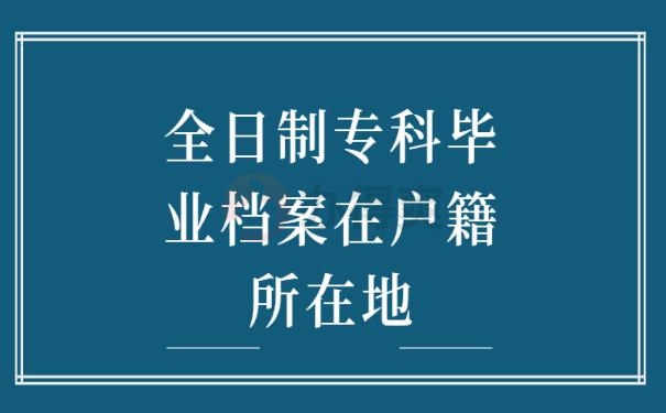 全日制专科毕业档案在户籍所在地