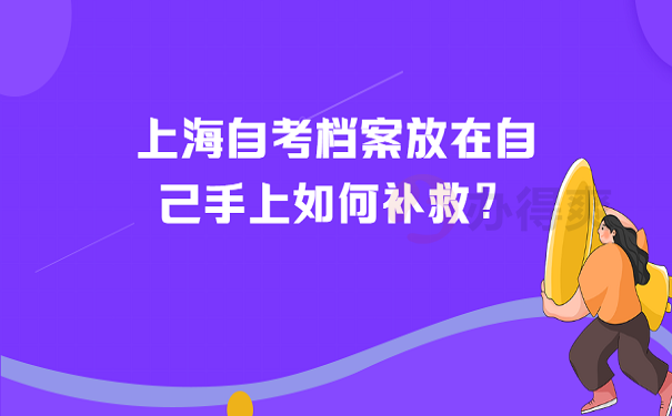 上海自考档案放在自己手上如何补救？