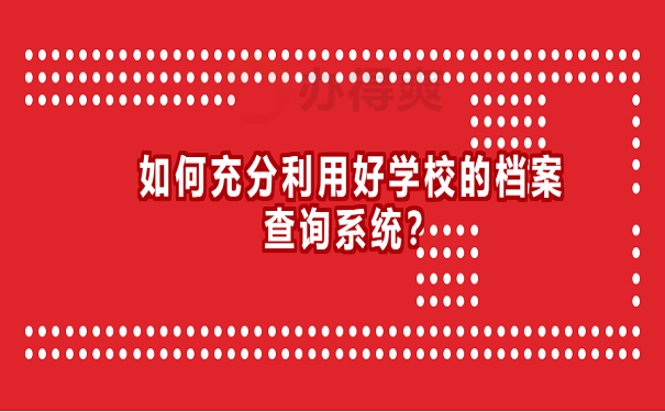 如何充分利用好学校的档案查询系统？