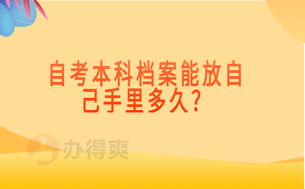 自考本科档案能放自己手里多久？