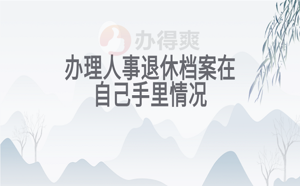 办理人事退休档案在自己手里情况
