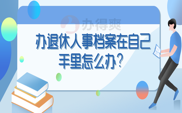 办退休人事档案在自己手里怎么办？