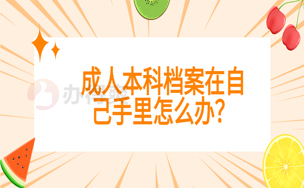 成人本科档案在自己手里怎么办？