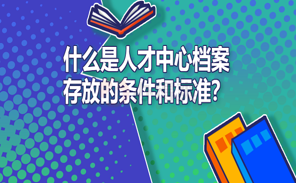 什么是人才中心档案存放的条件和标准？