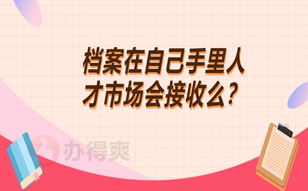 档案在自己手里人才市场会接收么？