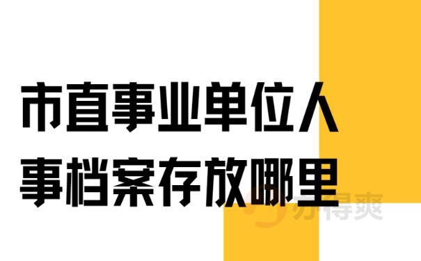 市直事业单位人事档案存放哪里 ？