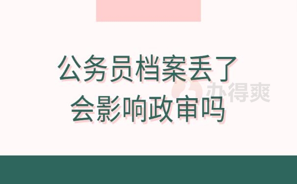 公务员档案丢了会影响政审吗 ？