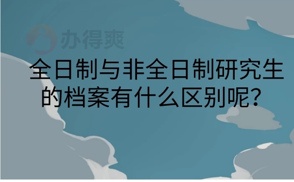 全日制与非全日制研究生的档案有什么区别呢？