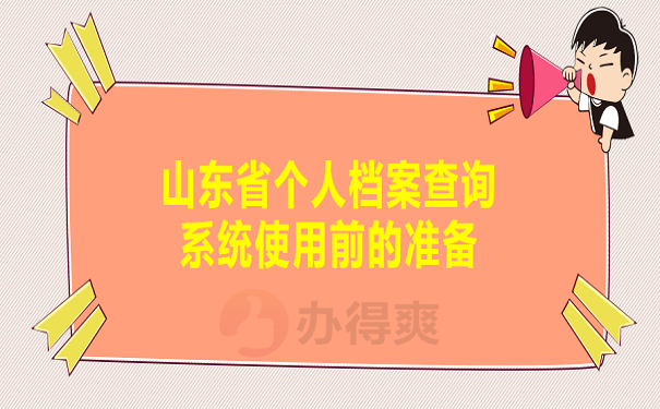 山东省个人档案查询系统使用前的准备
