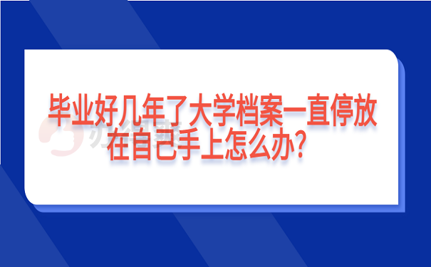 毕业好几年了大学档案一直停放在自己手上怎么办？