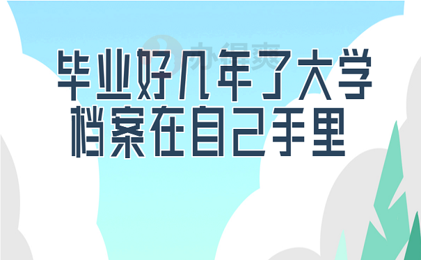 毕业好几年了大学档案在自己手里 