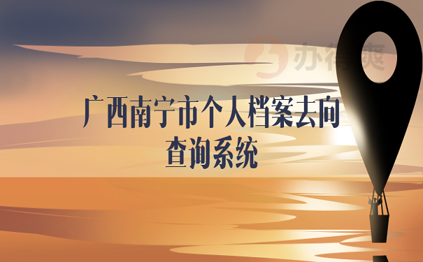 广西南宁市个人档案去向查询系统