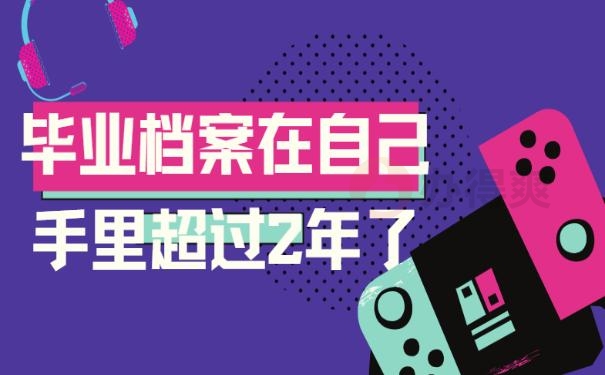 毕业档案在自己手里超过2年了
