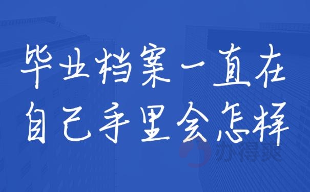 毕业档案一直在自己手里会怎样 ？