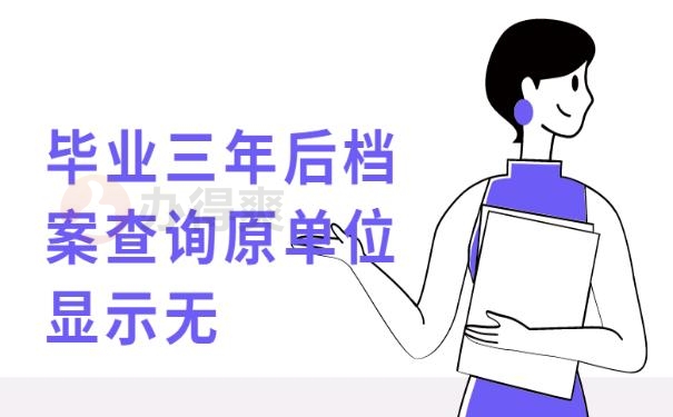 毕业三年后档案查询原单位显示无