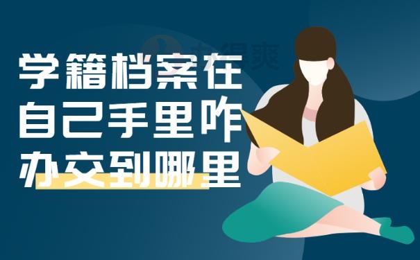 学籍档案在自己手里咋办交到哪里？ 