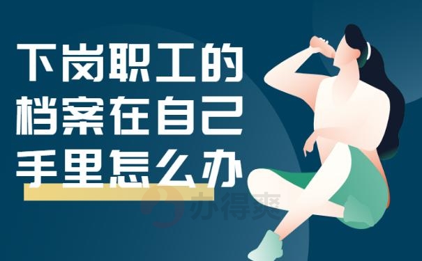下岗职工的档案在自己手里怎么办？