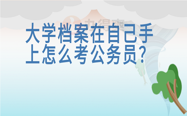 大学档案在自己手上怎么考公务员？