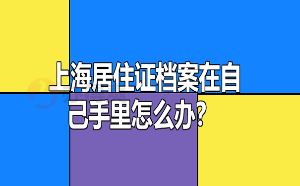 上海居住证档案在自己手里怎么办？ 