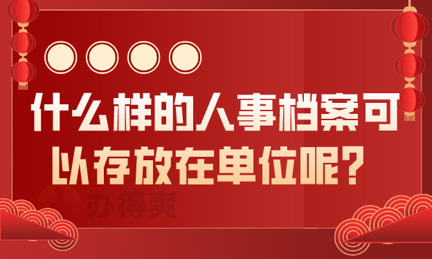  什么样的人事档案可以存放在单位呢？